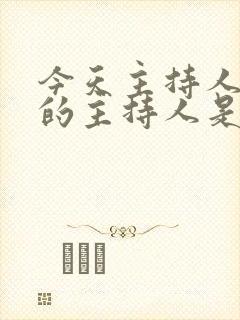 今天主持人大赛的主持人是谁