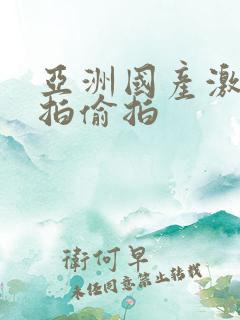 亚洲国产激情自拍偷拍