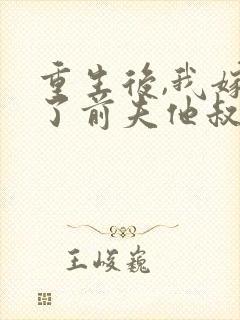 重生后,我嫁给了前夫他叔