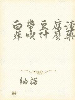白带豆腐渣阴道痒吃什么药