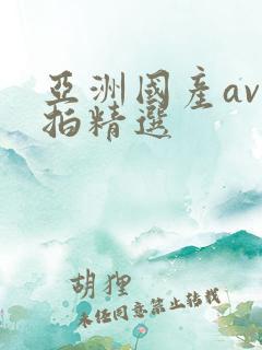 亚洲国产av自拍精选