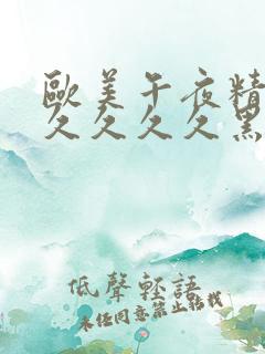 欧美午夜精品久久久久久黑人