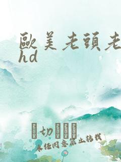 欧美老头老太性hd 欧美老头老太性hd