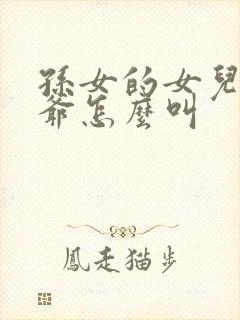孙女的女儿叫爷爷怎么叫