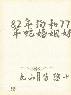 82年狗和77年蛇婚姻好吗