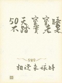 50天宝宝睡觉不踏实老是伸胳膊伸腿