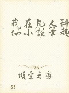 我在凡人科学修仙小说笔趣阁 我在凡人科学修仙小说笔趣阁