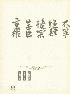 重生后绝不嫁给权臣宗肆宁芙全文