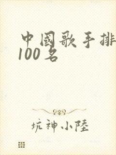 中国歌手排行榜100名 中国歌手排行榜100名
