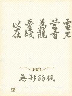 以爱为营电视剧在线观看免费版高清