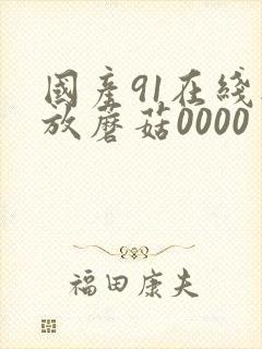 国产91在线播放蘑菇0000