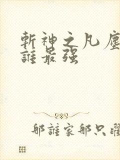 斩神之凡尘神域谁最强