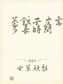 蒸饺子皮需要蒸多长时间