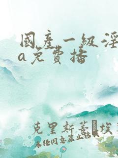 国产一级淫一片a免费播