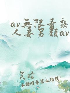 av无限看熟女人妻另类av av无限看熟女人妻另类av