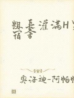 粗长灌满H男男宿舍