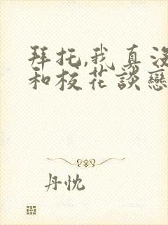 拜托,我真没想和校花谈恋爱啊