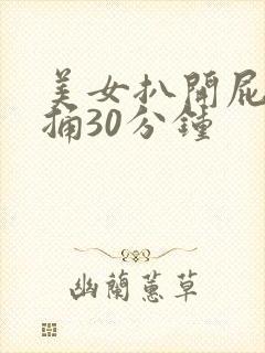 美女扒开屁股爽捅30分钟