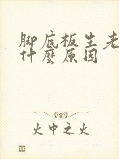脚底板生老茧是什么原因