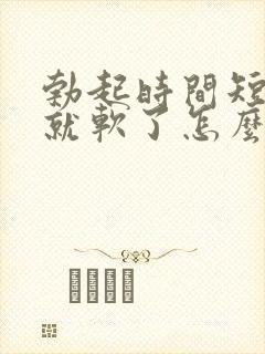 勃起时间短一会就软了怎么治疗