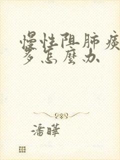 慢性阻肺痰特别多怎么办