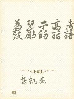 为儿子高考加油鼓励的话语