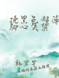 挠黑色超薄丝袜脚心失禁