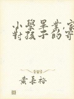 小学毕业,家长对孩子的寄语