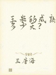 玉米的成熟期是多少天?
