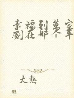 幸福到万家电视剧在哪个平台播出