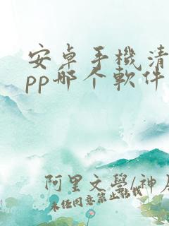安卓手机清理app哪个软件好