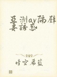 亚洲av隔壁人妻诱惑