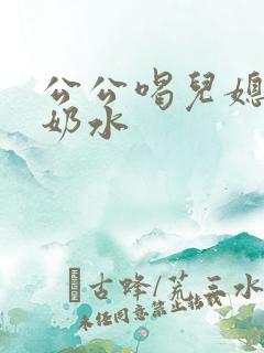 公公喝儿媳妇的奶水