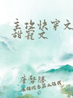 主攻快穿文推荐甜宠文