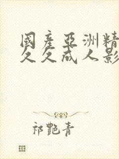 国产亚洲精品久久久成人影院