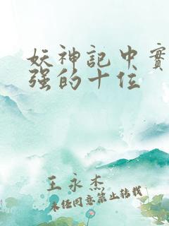妖神记中实力最强的十位