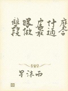双眼皮什么年龄段做最适合 双眼皮什么年龄段做最适合