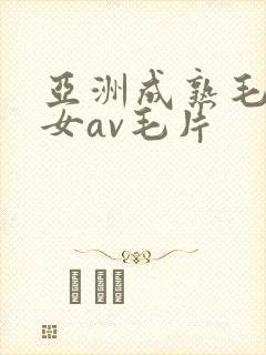 亚洲成熟毛多妇女av毛片