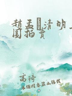 赵孟頫清明上河图拍卖