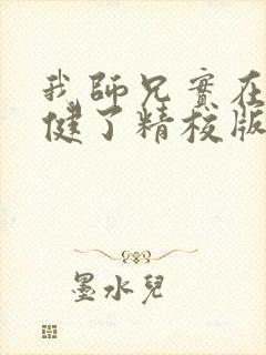 我师兄实在太稳健了精校版txt 我师兄实在太稳健了精校版txt