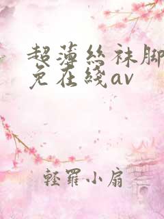 超薄丝袜脚交足免在线av