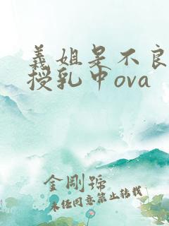 义姐是不良妈妈授乳中ova