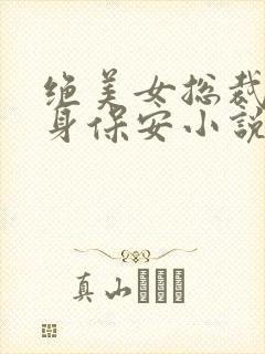绝美女总裁的贴身保安小说