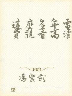 这么多年电影免费观看高清完整版 这么多年电影免费观看高清完整版