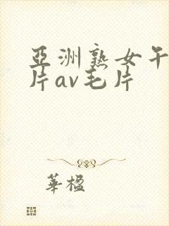 亚洲熟女午夜毛片av毛片