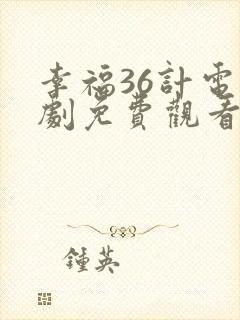 幸福36计电视剧免费观看 幸福36计电视剧免费观看