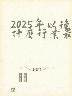 2025年以后什么行业最赚钱