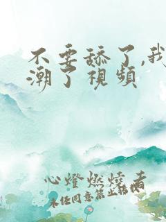 不要舔了,我高潮了视频