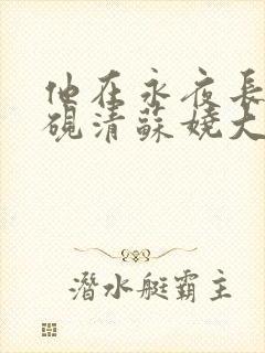 他在永夜长眠时砚清苏娆大结局哪里看 他在永夜长眠时砚清苏娆大结局哪里看