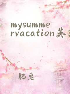 mysummervacation英语作文50词带翻译
